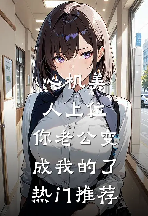 心机美人上位，你老公变成我的了热门推荐