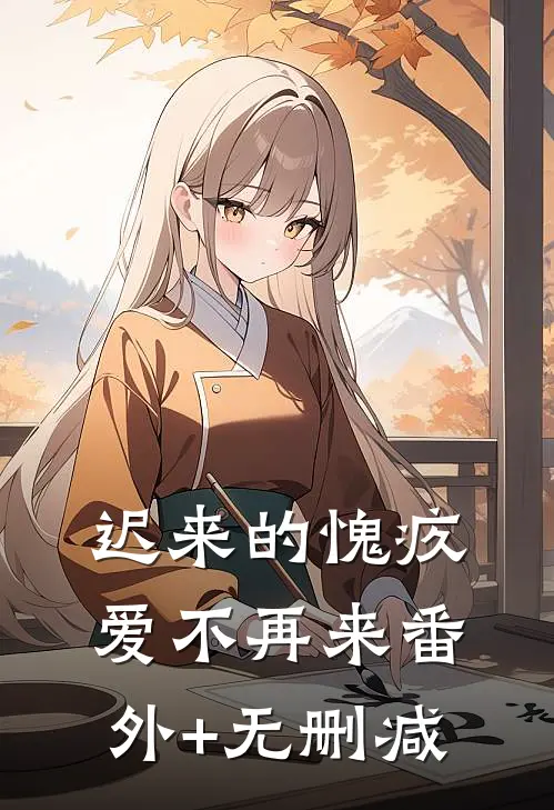 迟来的愧疚，爱不再来番外+无删减
