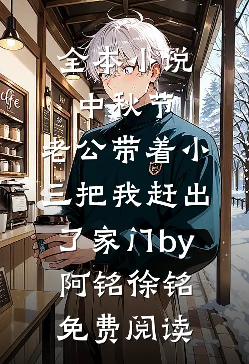 全本小说中秋节，老公带着小三把我赶出了家门by阿铭徐铭免费阅读
