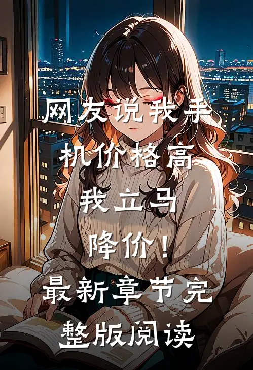 网友说我手机价格高，我立马降价！最新章节完整版阅读