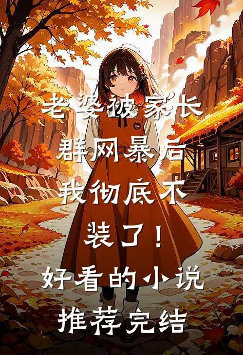 老婆被家长群网暴后，我彻底不装了！好看的小说推荐完结