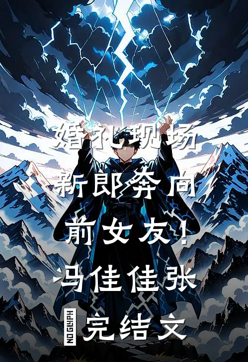 婚礼现场，新郎奔向前女友！冯佳佳张玥完结文
