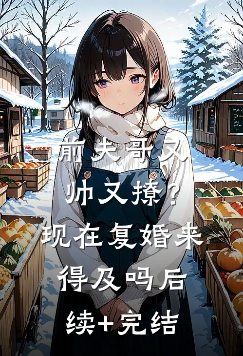 前夫哥又帅又撩？现在复婚来得及吗后续+完结