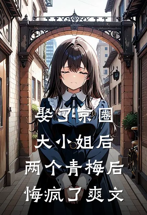 娶了京圈大小姐后，两个青梅后悔疯了爽文