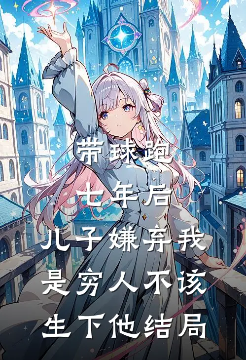 带球跑七年后，儿子嫌弃我是穷人不该生下他结局