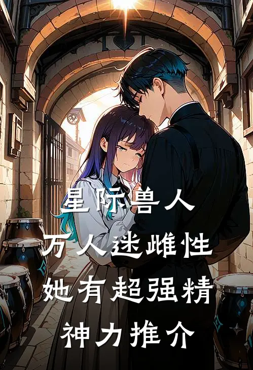 星际兽人：万人迷雌性她有超强精神力推介