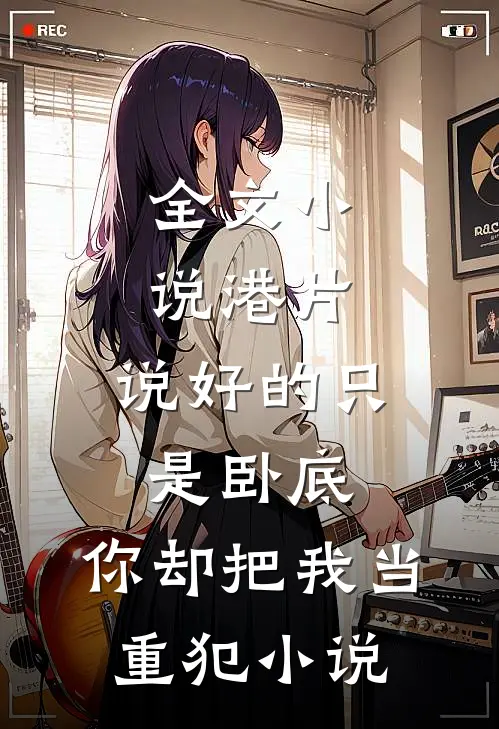 全文小说港片:说好的只是卧底,你却把我当重犯小说