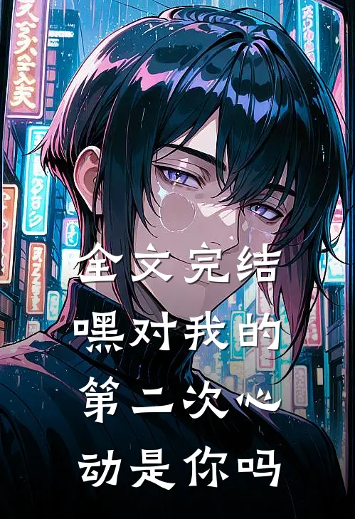 全文完结嘿对我的第二次心动是你吗