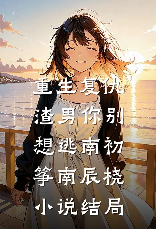 重生复仇：渣男你别想逃南初筝南辰桡小说结局