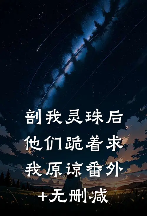 剖我灵珠后，他们跪着求我原谅番外+无删减