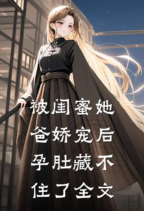 被闺蜜她爸娇宠后，孕肚藏不住了全文