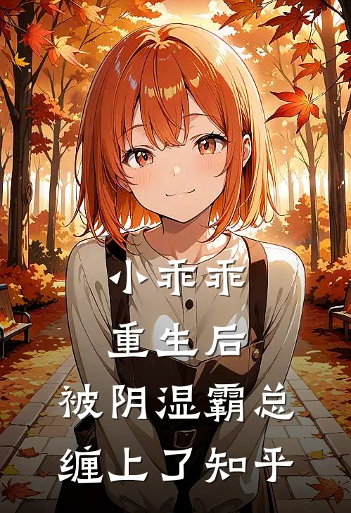 小乖乖重生后，被阴湿霸总缠上了知乎