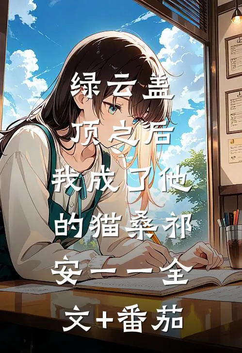 绿云盖顶之后，我成了他的猫桑祁安一一全文+番茄