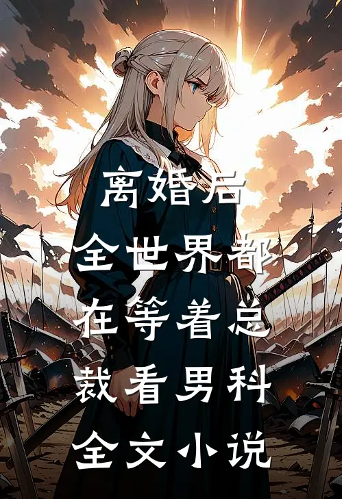 离婚后，全世界都在等着总裁看男科全文小说