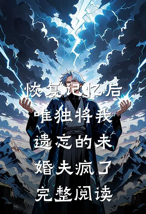 恢复记忆后，唯独将我遗忘的未婚夫疯了完整阅读