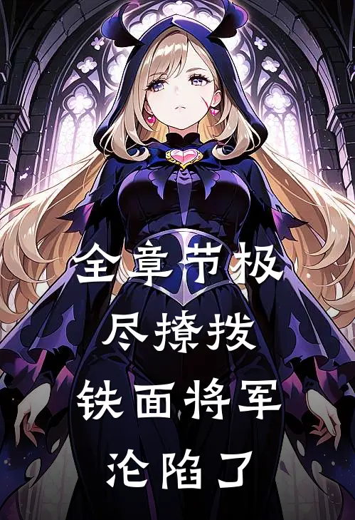 全章节极尽撩拨：铁面将军沦陷了