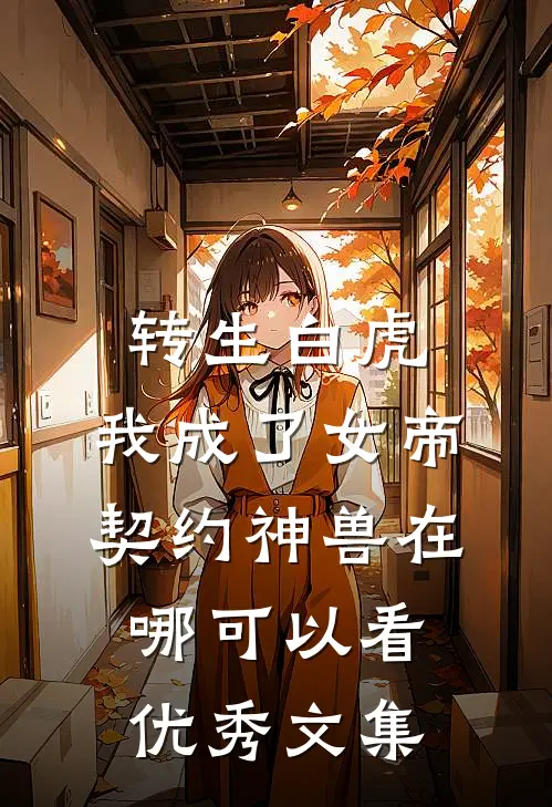 转生白虎,我成了女帝契约神兽在哪可以看优秀文集