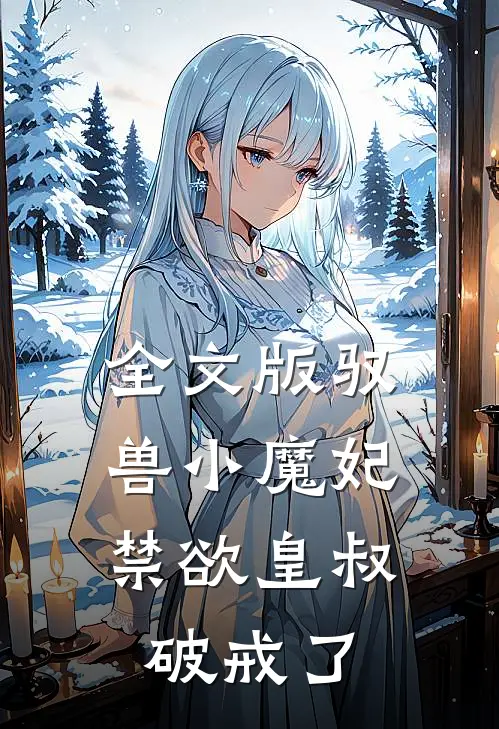 全文版驭兽小魔妃，禁欲皇叔破戒了
