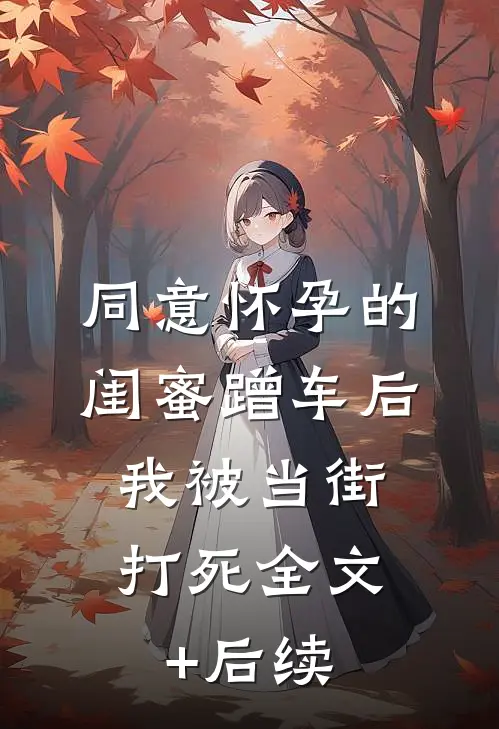 同意怀孕的闺蜜蹭车后，我被当街打死全文+后续