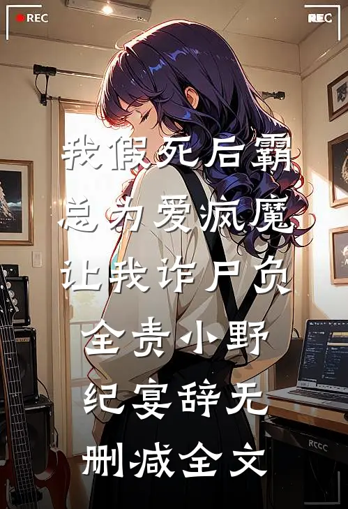 我假死后霸总为爱疯魔，让我诈尸负全责小野纪宴辞无删减全文