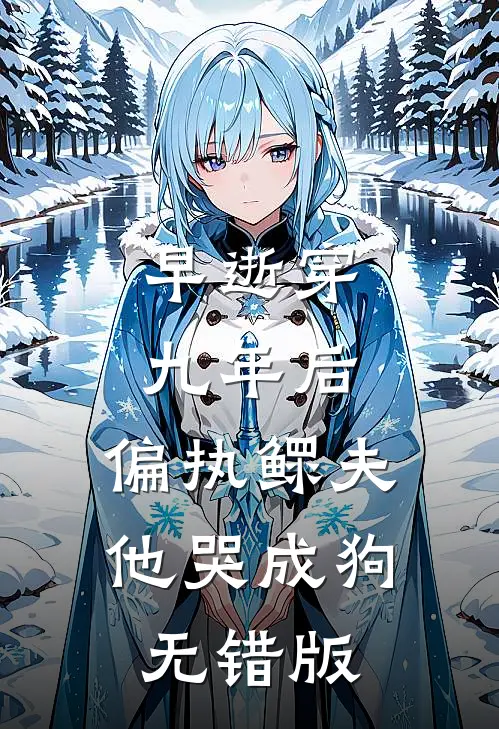 早逝穿九年后，偏执鳏夫他哭成狗无错版