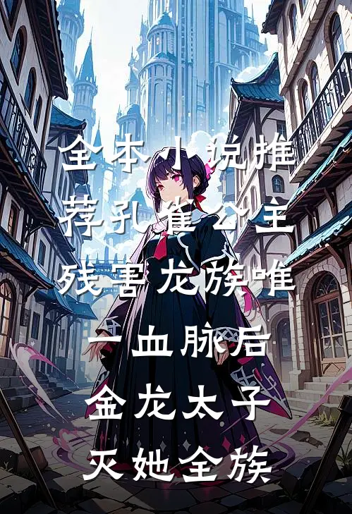 全本小说推荐孔雀公主残害龙族唯一血脉后，金龙太子灭她全族