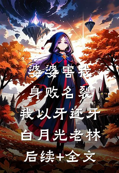 婆婆害我身败名裂，我以牙还牙白月光老林后续+全文