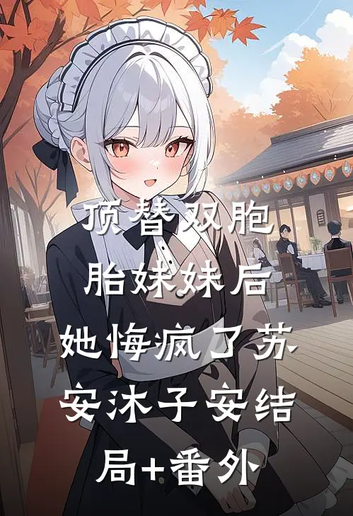 顶替双胞胎妹妹后，她悔疯了苏安沐子安结局+番外