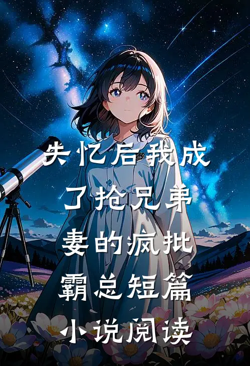 失忆后我成了抢兄弟妻的疯批霸总短篇小说阅读