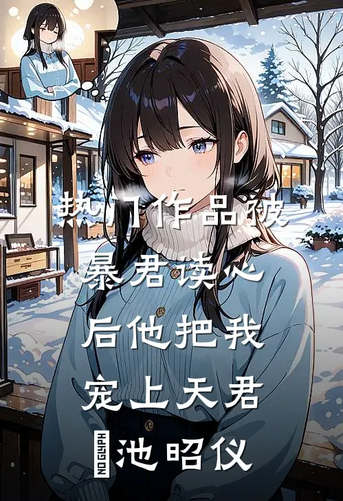 热门作品被暴君读心后他把我宠上天君洐池昭仪