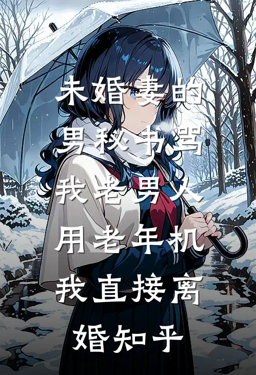 未婚妻的男秘书骂我老男人用老年机，我直接离婚知乎