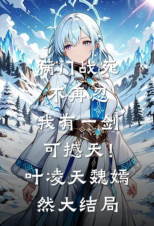 满门战死不再忍，我有一剑可撼天！叶凌天魏嫣然大结局