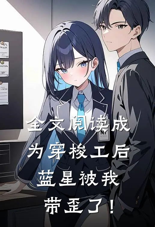 全文阅读成为穿梭工后，蓝星被我带歪了！