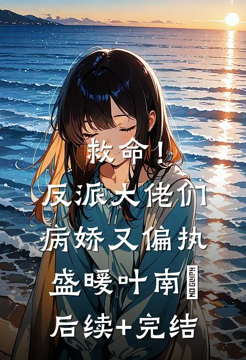 救命！反派大佬们病娇又偏执盛暖叶南烆后续+完结