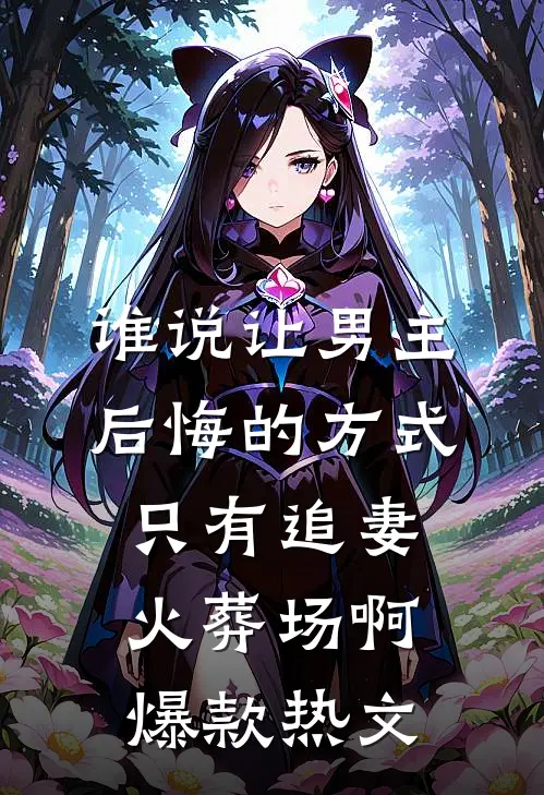 谁说让男主后悔的方式只有追妻火葬场啊爆款热文