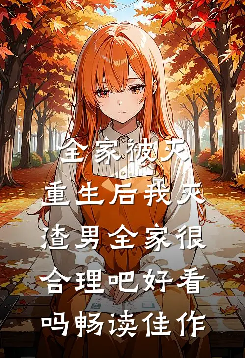 全家被灭,重生后我灭渣男全家很合理吧好看吗畅读佳作
