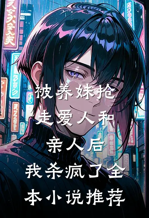 被养妹抢走爱人和亲人后，我杀疯了全本小说推荐