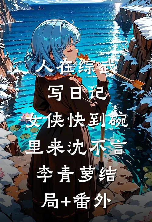 人在综武写日记，女侠快到碗里来沈不言李青萝结局+番外