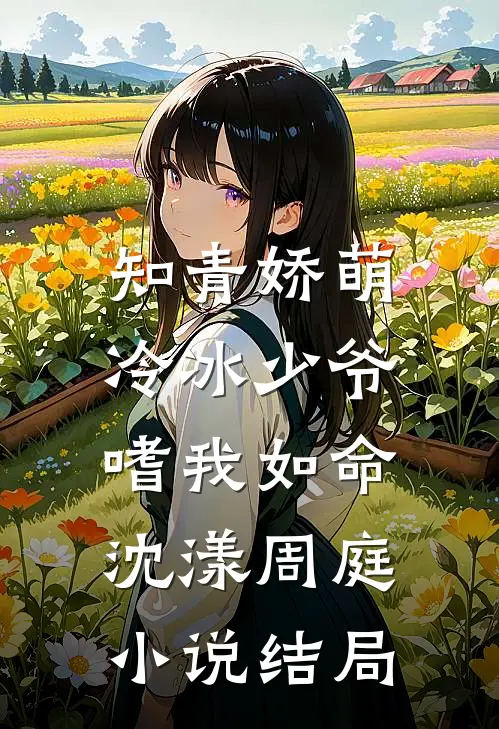 知青娇萌，冷冰少爷嗜我如命沈漾周庭小说结局