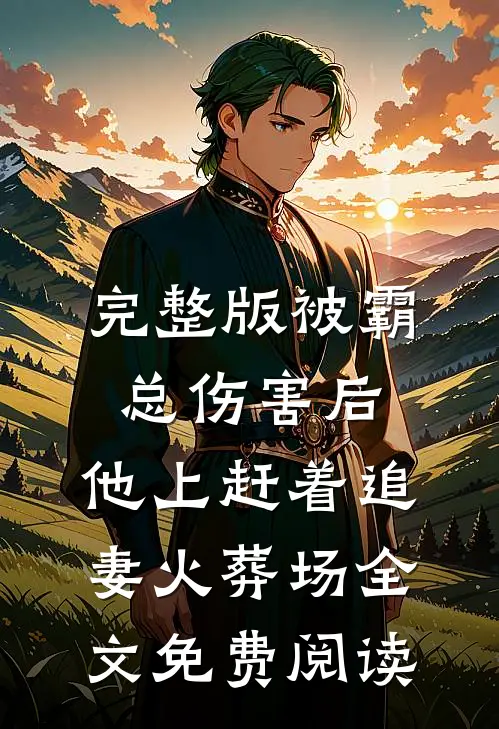 完整版被霸总伤害后,他上赶着追妻火葬场全文免费阅读