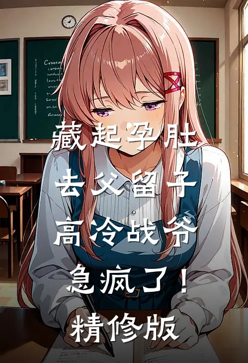 藏起孕肚去父留子，高冷战爷急疯了！精修版