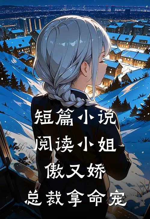 短篇小说阅读小姐傲又娇，总裁拿命宠