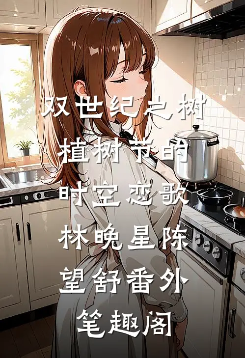 双世纪之树：植树节的时空恋歌：林晚星陈望舒番外笔趣阁