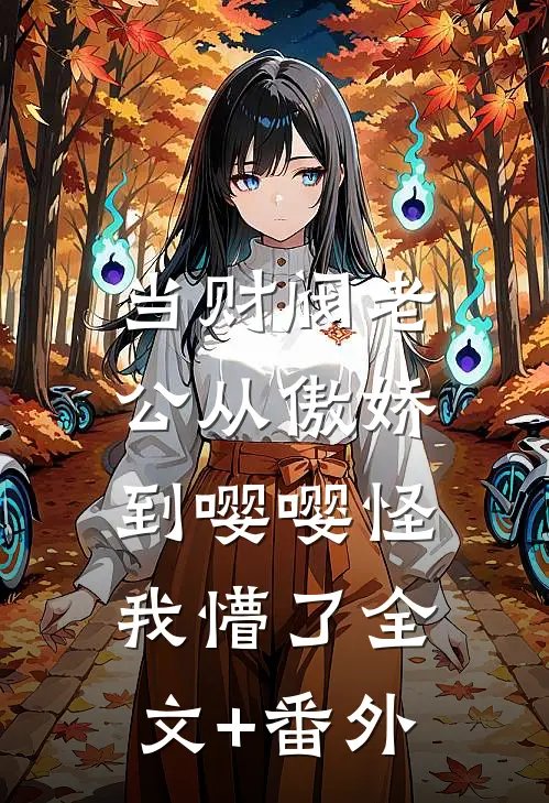当财阀老公从傲娇到嘤嘤怪，我懵了全文+番外