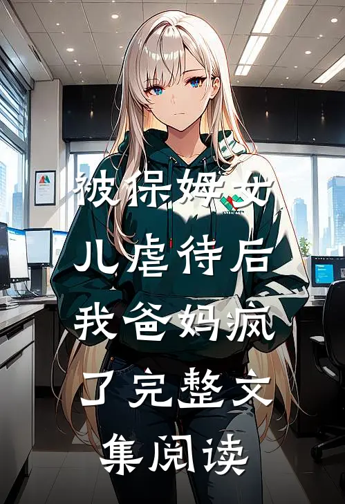 被保姆女儿虐待后，我爸妈疯了完整文集阅读