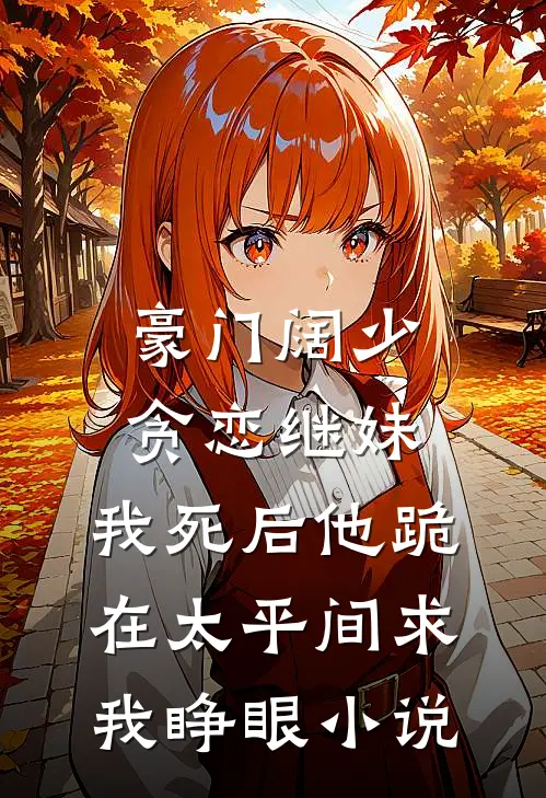 豪门阔少贪恋继妹，我死后他跪在太平间求我睁眼小说