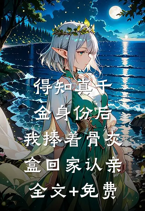 得知真千金身份后，我捧着骨灰盒回家认亲全文+免费