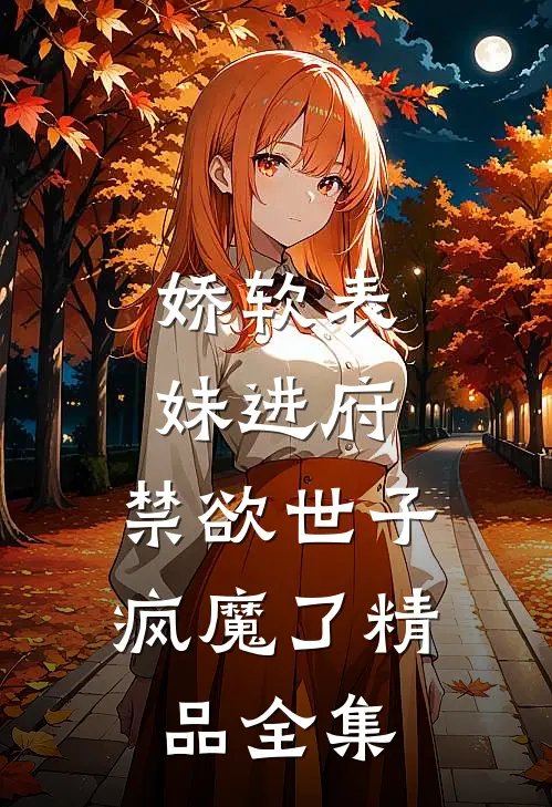 娇软表妹进府：禁欲世子疯魔了精品全集