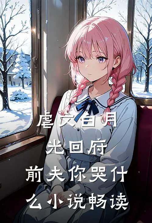 虐文白月光回府，前夫你哭什么小说畅读