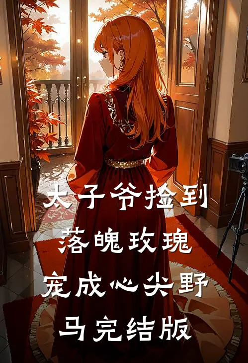 太子爷捡到落魄玫瑰，宠成心尖野马完结版